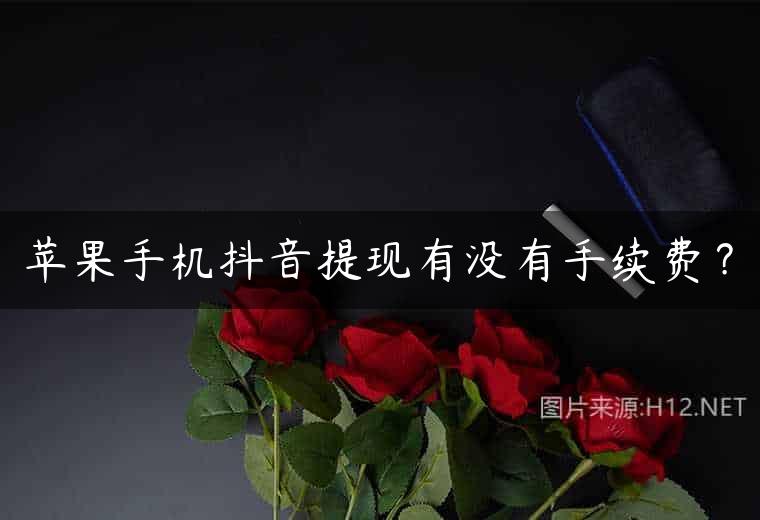 苹果手机抖音提现有没有手续费？