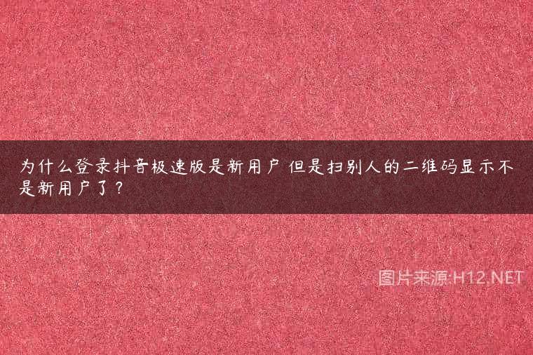 为什么登录抖音极速版是新用户 但是扫别人的二维码显示不是新用户了？