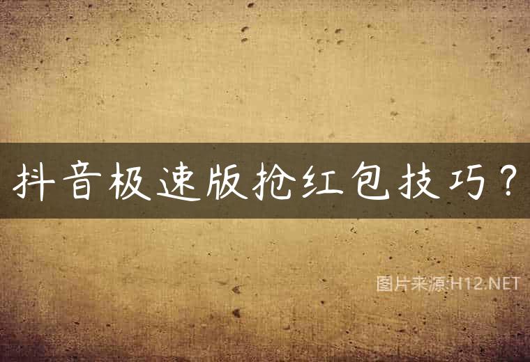 抖音极速版抢红包技巧？