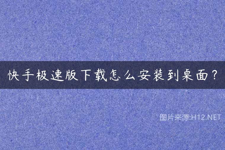 快手极速版下载怎么安装到桌面？