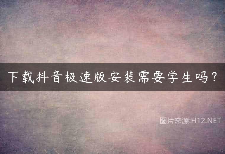 下载抖音极速版安装需要学生吗？