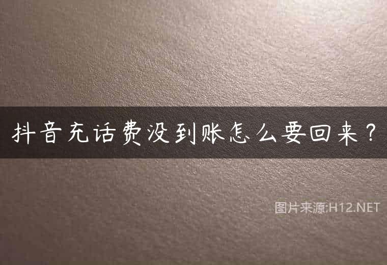 抖音充话费没到账怎么要回来？