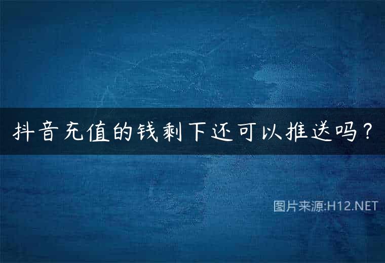 抖音充值的钱剩下还可以推送吗？