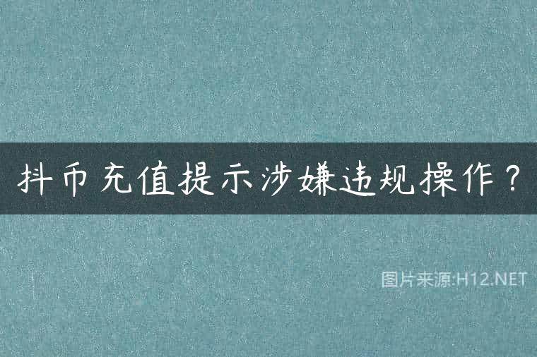 抖币充值提示涉嫌违规操作？