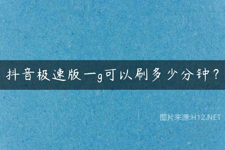 抖音极速版一g可以刷多少分钟？