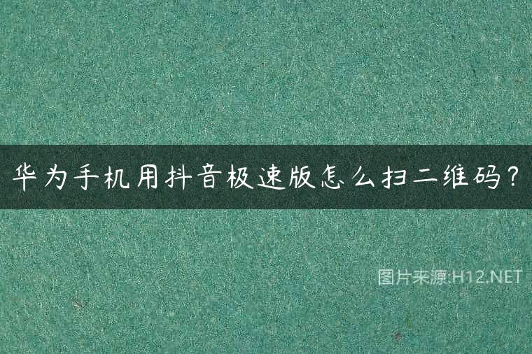 华为手机用抖音极速版怎么扫二维码？