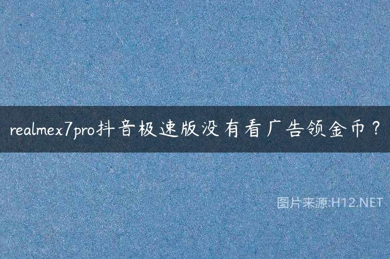 realmex7pro抖音极速版没有看广告领金币？