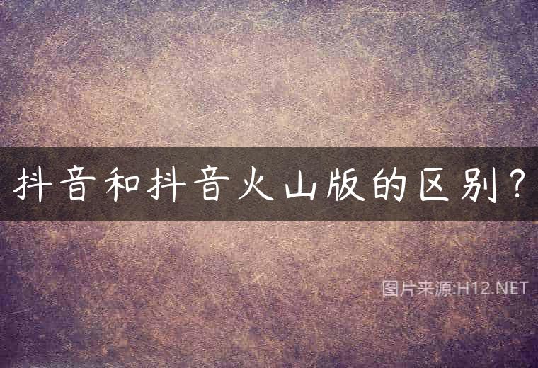 抖音和抖音火山版的区别？