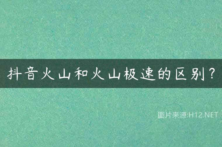 抖音火山和火山极速的区别？