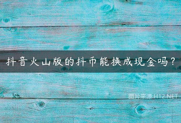 抖音火山版的抖币能换成现金吗？