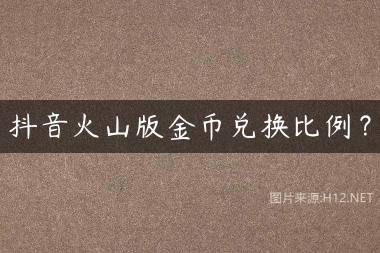 抖音火山版金币兑换比例？