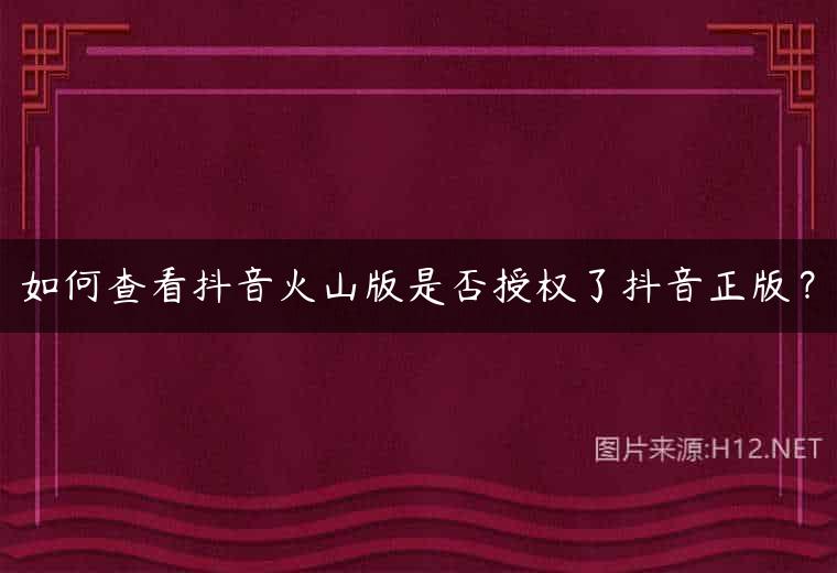 如何查看抖音火山版是否授权了抖音正版？