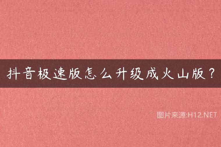抖音极速版怎么升级成火山版？
