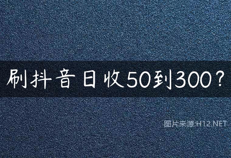 刷抖音日收50到300？