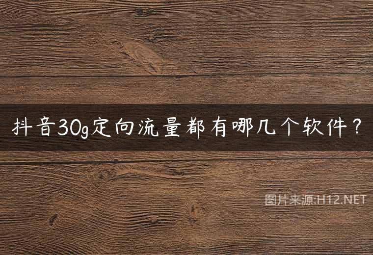 抖音30g定向流量都有哪几个软件？