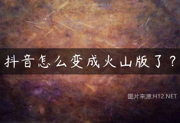 抖音怎么变成火山版了？