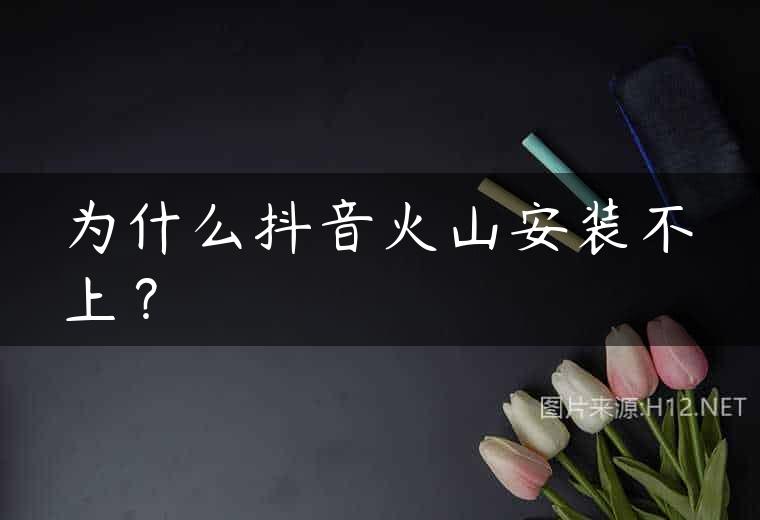 为什么抖音火山安装不上？