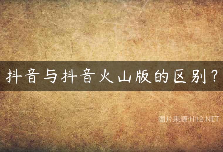 抖音与抖音火山版的区别？