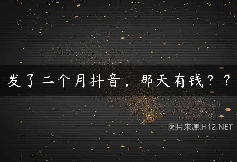 发了二个月抖音，那天有钱？？