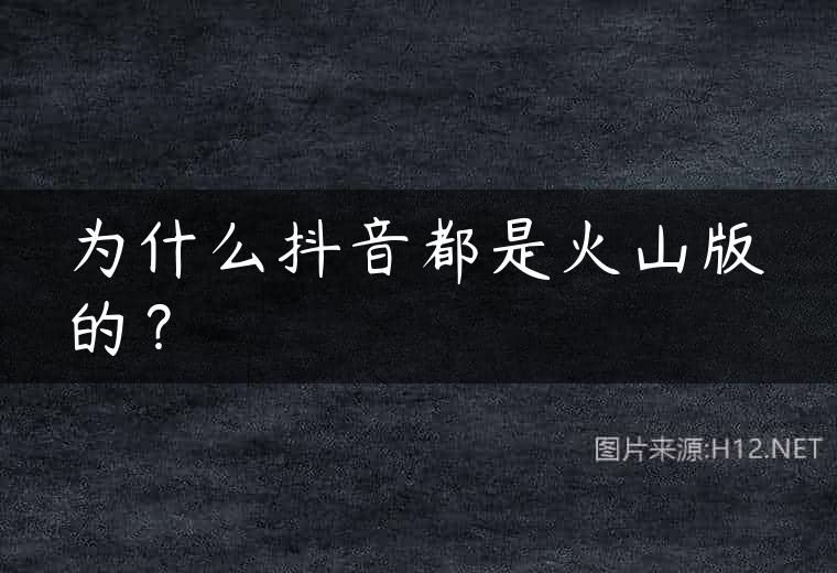 为什么抖音都是火山版的？