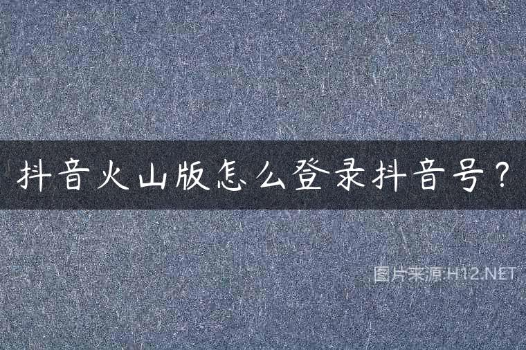 抖音火山版怎么登录抖音号？