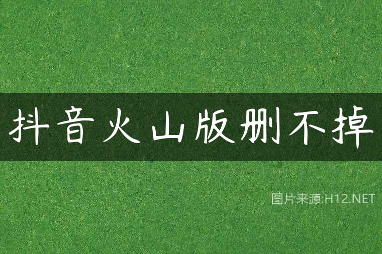抖音火山版删不掉