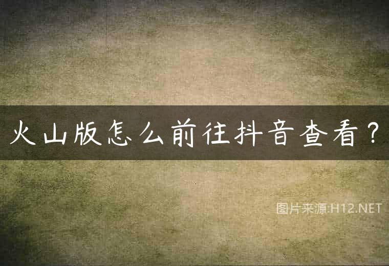 火山版怎么前往抖音查看？