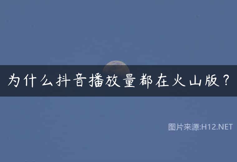 为什么抖音播放量都在火山版？