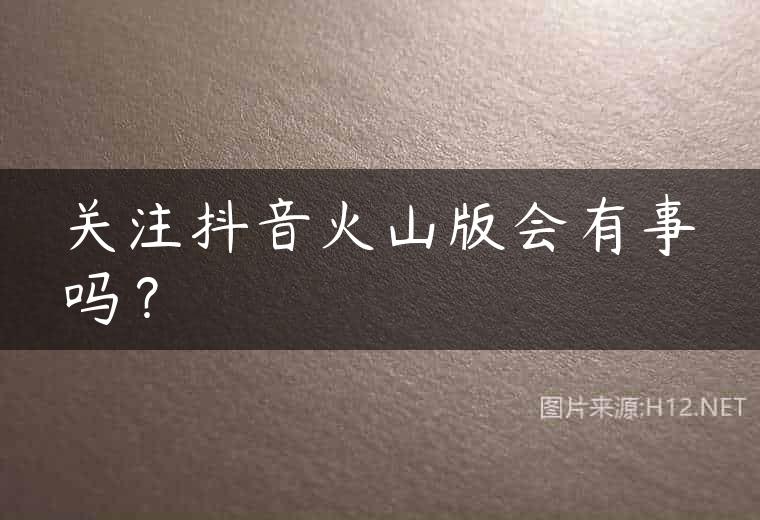 关注抖音火山版会有事吗？