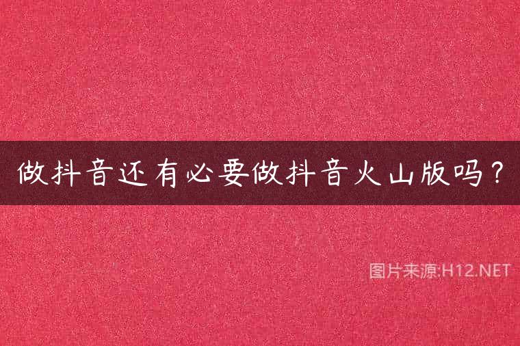 做抖音还有必要做抖音火山版吗？