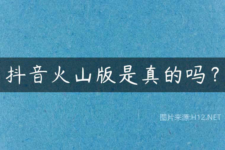 抖音火山版是真的吗？