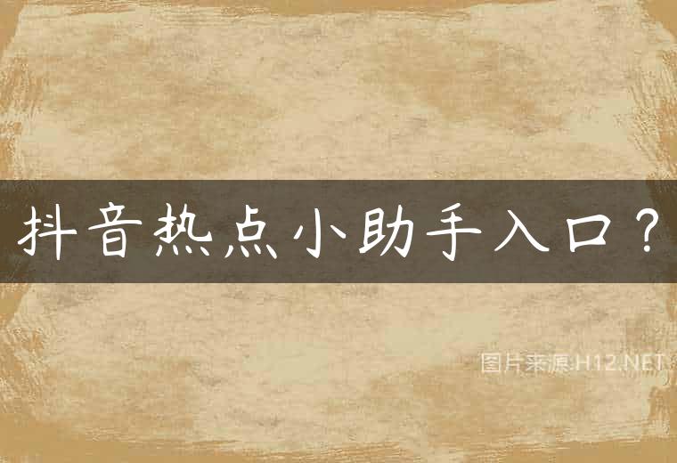 抖音热点小助手入口？