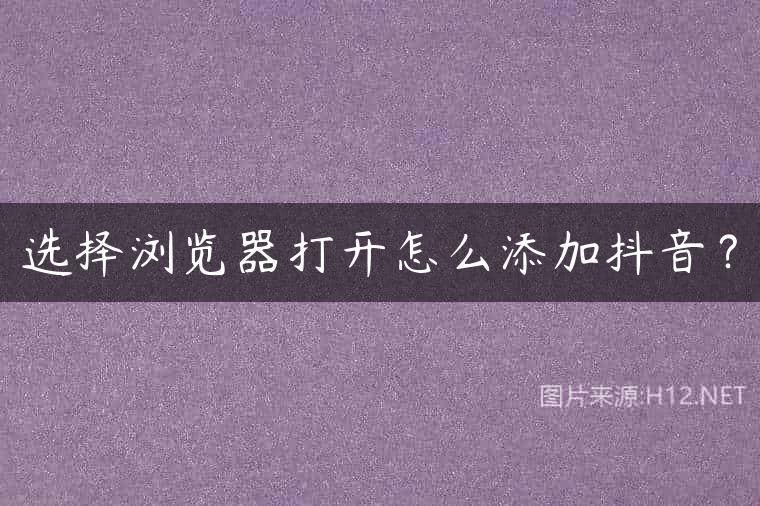 选择浏览器打开怎么添加抖音？