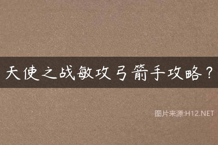 天使之战敏攻弓箭手攻略？