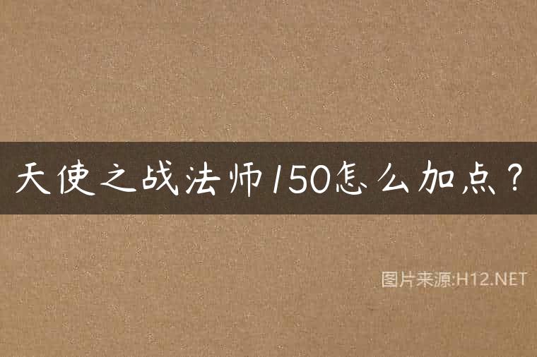 天使之战法师150怎么加点？