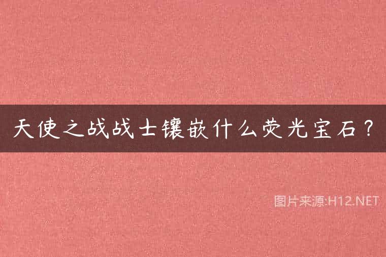 天使之战战士镶嵌什么荧光宝石？