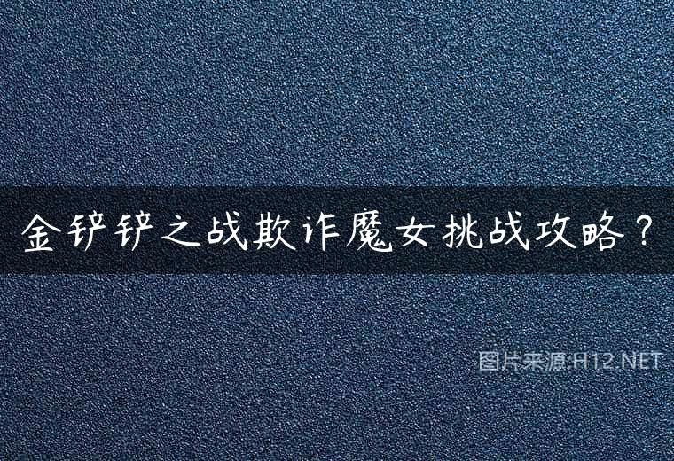 金铲铲之战欺诈魔女挑战攻略？
