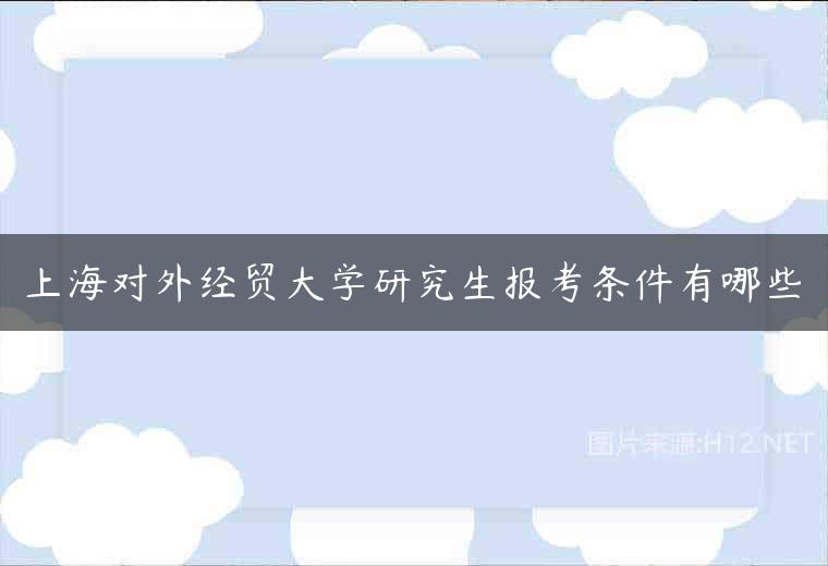 上海对外经贸大学研究生报考条件有哪些