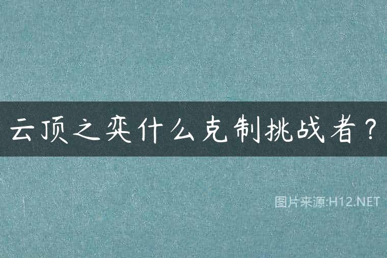 云顶之弈什么克制挑战者？