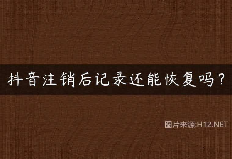 抖音注销后记录还能恢复吗？
