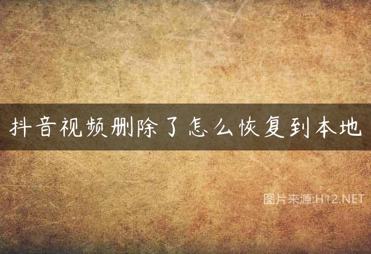 抖音视频删除了怎么恢复到本地
