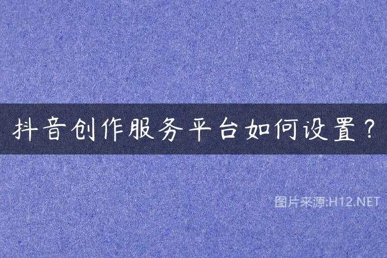 抖音创作服务平台如何设置？