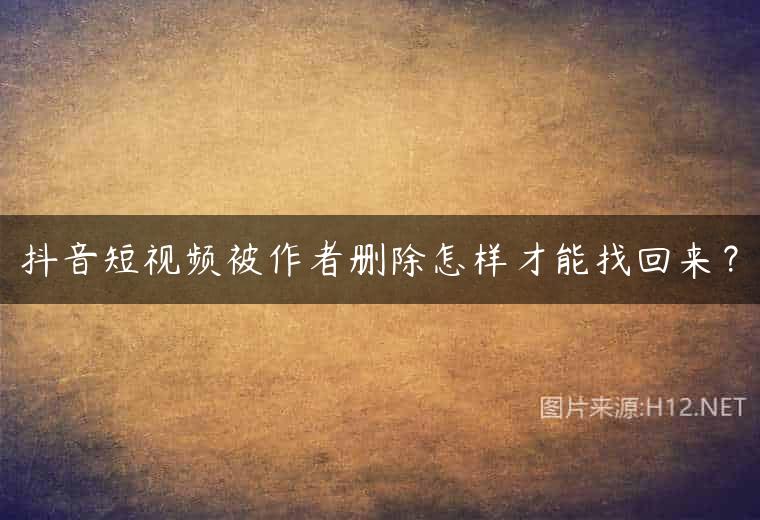 抖音短视频被作者删除怎样才能找回来？