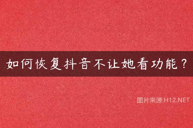 如何恢复抖音不让她看功能？