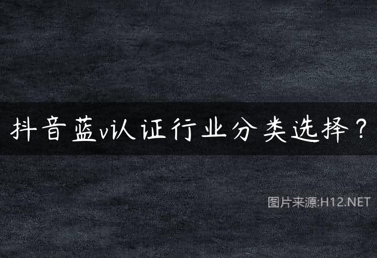抖音蓝v认证行业分类选择？