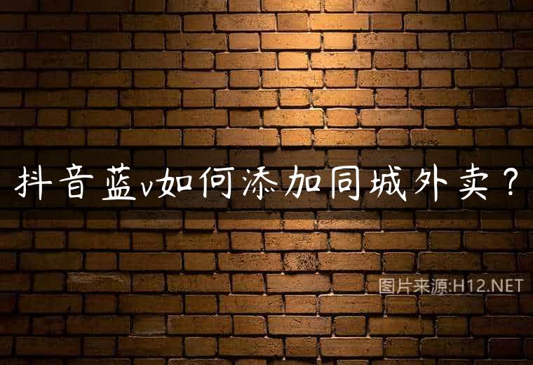 抖音蓝v如何添加同城外卖？