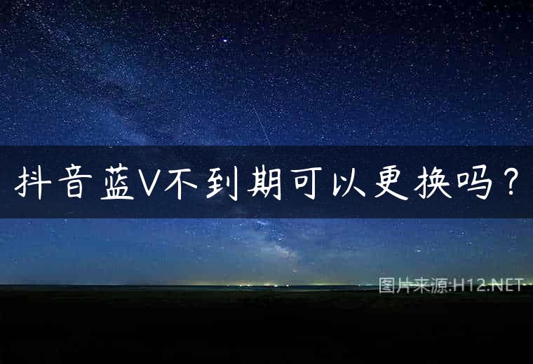 抖音蓝V不到期可以更换吗？