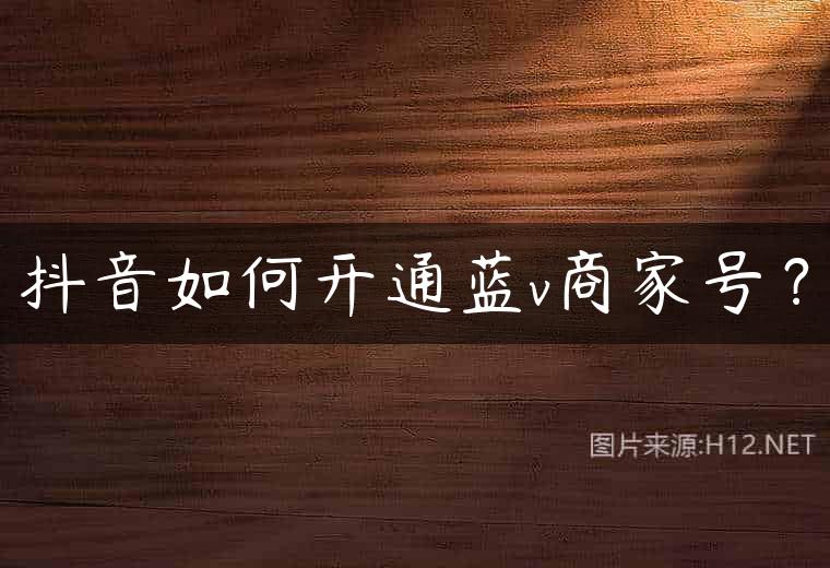 抖音如何开通蓝v商家号？