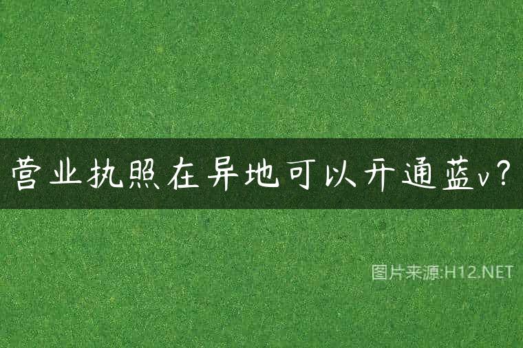 营业执照在异地可以开通蓝v？