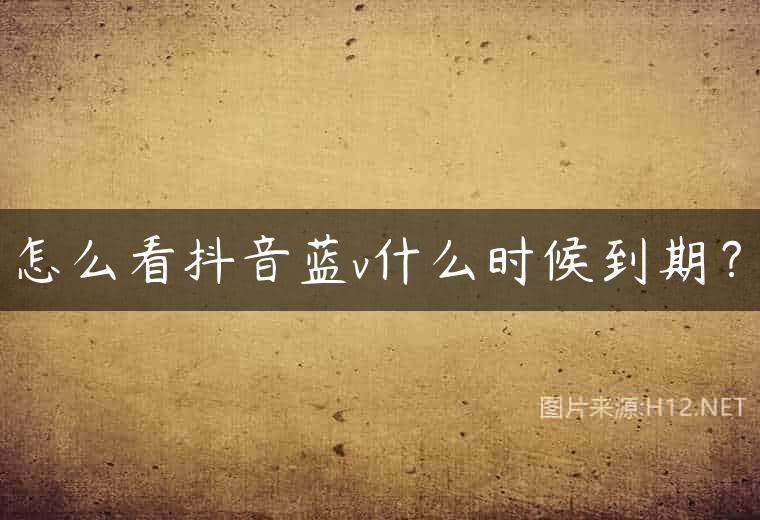 怎么看抖音蓝v什么时候到期？